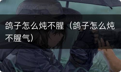 鸽子怎么炖不腥（鸽子怎么炖不腥气）