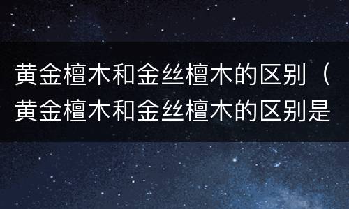 黄金檀木和金丝檀木的区别（黄金檀木和金丝檀木的区别是什么）