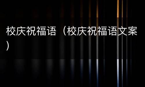 校庆祝福语（校庆祝福语文案）