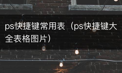 ps快捷键常用表（ps快捷键大全表格图片）