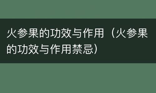 火参果的功效与作用（火参果的功效与作用禁忌）