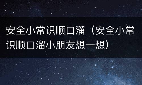 安全小常识顺口溜（安全小常识顺口溜小朋友想一想）