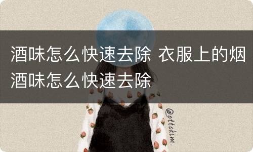 酒味怎么快速去除 衣服上的烟酒味怎么快速去除