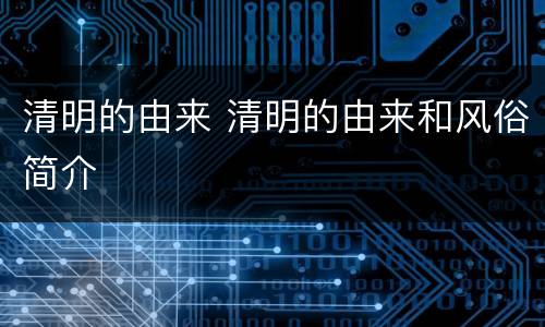 清明的由来 清明的由来和风俗简介