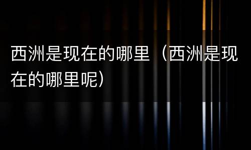西洲是现在的哪里（西洲是现在的哪里呢）