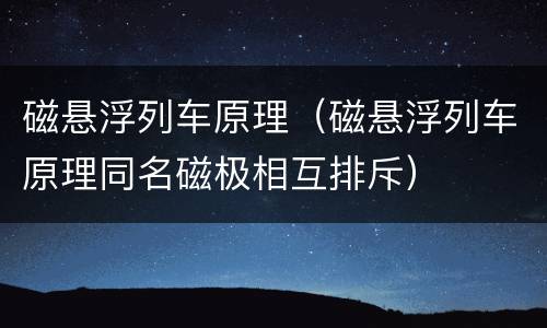 磁悬浮列车原理（磁悬浮列车原理同名磁极相互排斥）