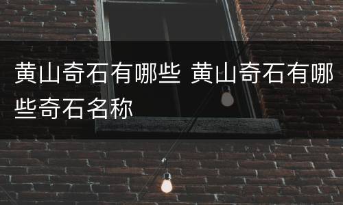黄山奇石有哪些 黄山奇石有哪些奇石名称