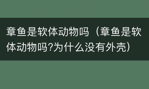 章鱼是软体动物吗（章鱼是软体动物吗?为什么没有外壳）
