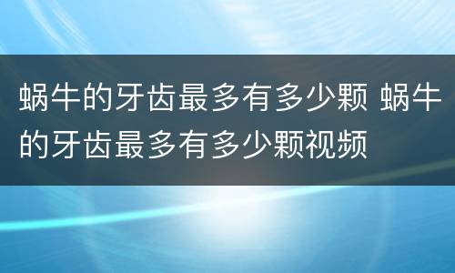 蜗牛的牙齿最多有多少颗 蜗牛的牙齿最多有多少颗视频