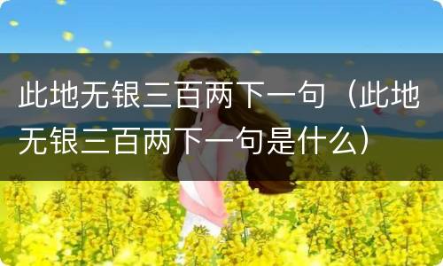 此地无银三百两下一句（此地无银三百两下一句是什么）