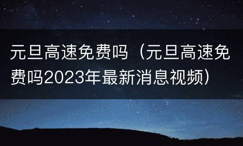 元旦高速免费吗（元旦高速免费吗2023年最新消息视频）