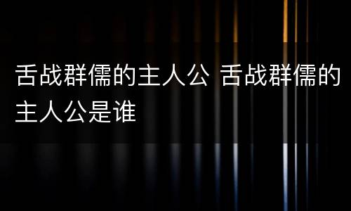舌战群儒的主人公 舌战群儒的主人公是谁