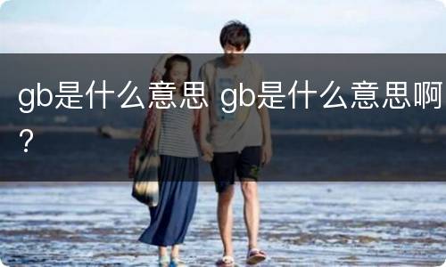 gb是什么意思 gb是什么意思啊?