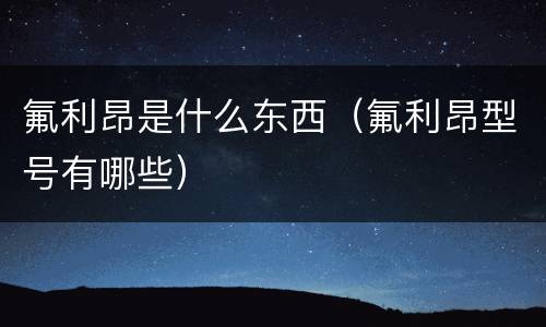 氟利昂是什么东西（氟利昂型号有哪些）