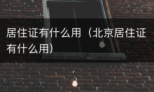居住证有什么用（北京居住证有什么用）