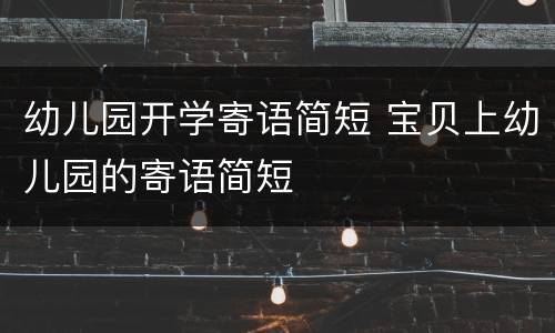 幼儿园开学寄语简短 宝贝上幼儿园的寄语简短