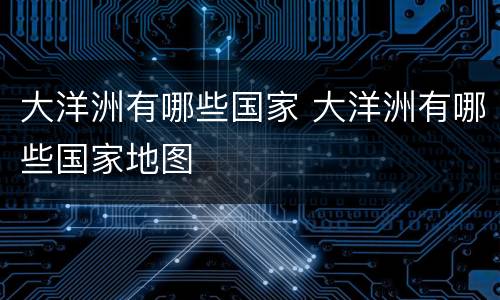 大洋洲有哪些国家 大洋洲有哪些国家地图