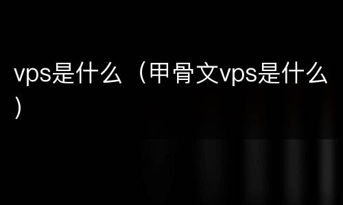 vps是什么（甲骨文vps是什么）