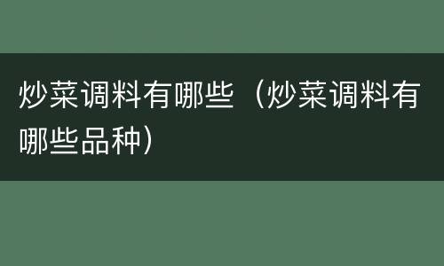 炒菜调料有哪些（炒菜调料有哪些品种）