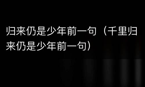 归来仍是少年前一句（千里归来仍是少年前一句）