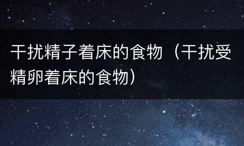 干扰精子着床的食物（干扰受精卵着床的食物）
