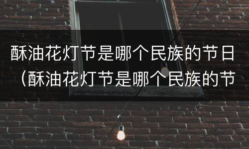 酥油花灯节是哪个民族的节日（酥油花灯节是哪个民族的节日活动）