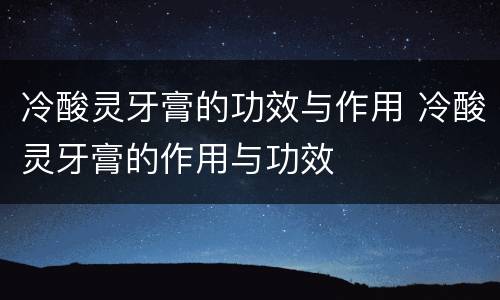 冷酸灵牙膏的功效与作用 冷酸灵牙膏的作用与功效