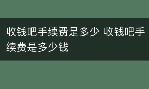 收钱吧手续费是多少 收钱吧手续费是多少钱