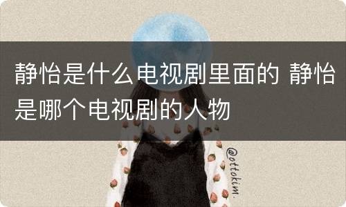静怡是什么电视剧里面的 静怡是哪个电视剧的人物