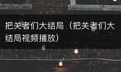 把关者们大结局（把关者们大结局视频播放）