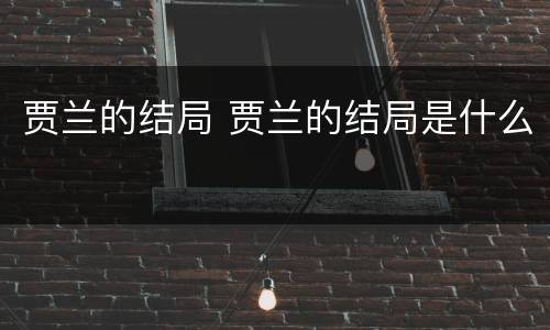 贾兰的结局 贾兰的结局是什么