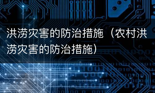 洪涝灾害的防治措施（农村洪涝灾害的防治措施）