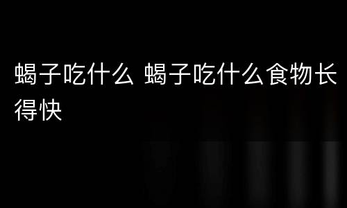 蝎子吃什么 蝎子吃什么食物长得快
