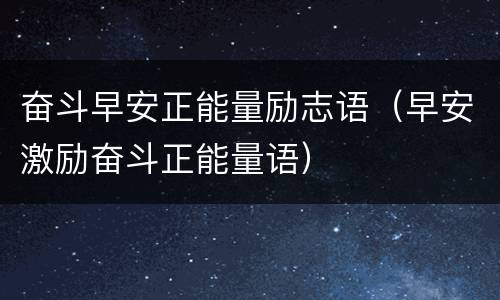 奋斗早安正能量励志语（早安激励奋斗正能量语）