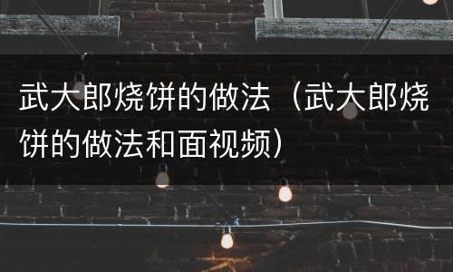 武大郎烧饼的做法（武大郎烧饼的做法和面视频）