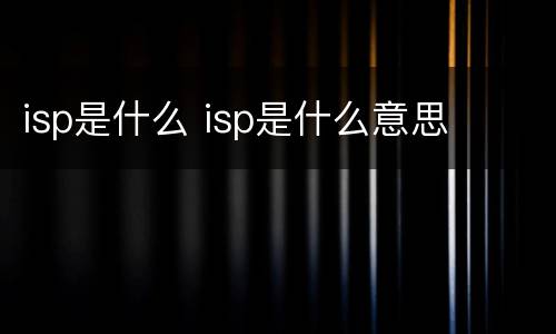 isp是什么 isp是什么意思
