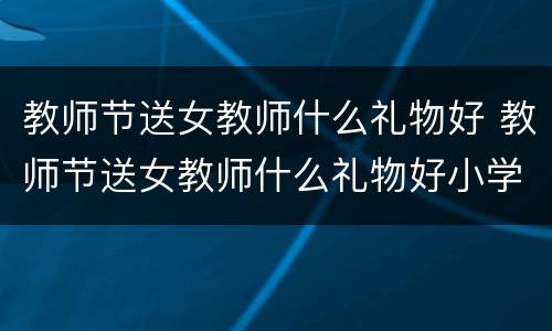 教师节送女教师什么礼物好 教师节送女教师什么礼物好小学折纸送老师