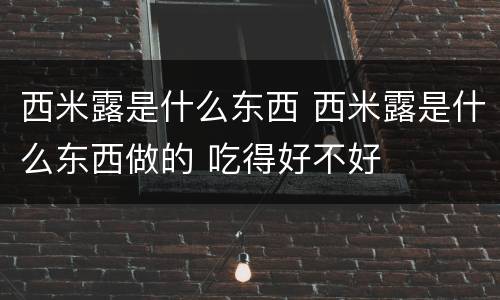 西米露是什么东西 西米露是什么东西做的 吃得好不好