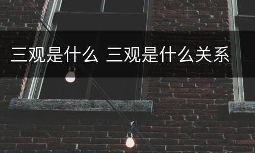 三观是什么 三观是什么关系