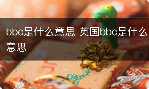 bbc是什么意思 英国bbc是什么意思