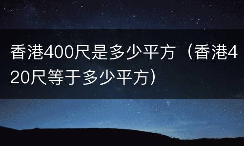 香港400尺是多少平方（香港420尺等于多少平方）