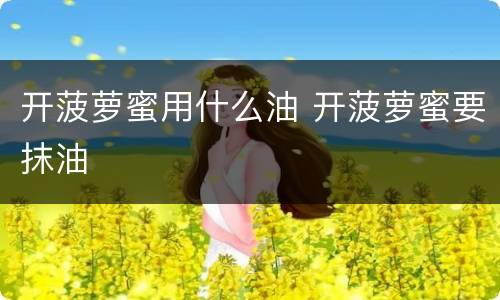 开菠萝蜜用什么油 开菠萝蜜要抹油