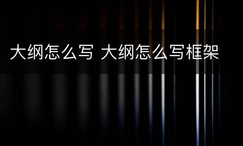 大纲怎么写 大纲怎么写框架