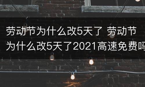 劳动节为什么改5天了 劳动节为什么改5天了2021高速免费吗