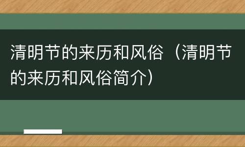 清明节的来历和风俗（清明节的来历和风俗简介）