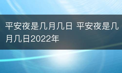 平安夜是几月几日 平安夜是几月几日2022年