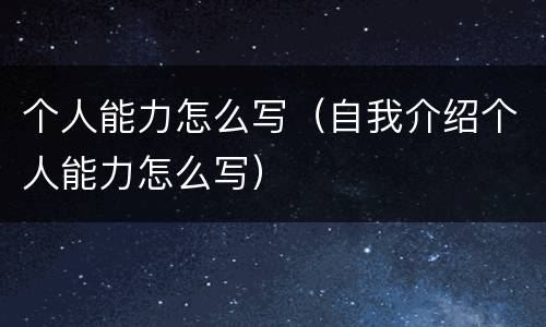 个人能力怎么写（自我介绍个人能力怎么写）