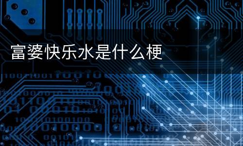 富婆快乐水是什么梗