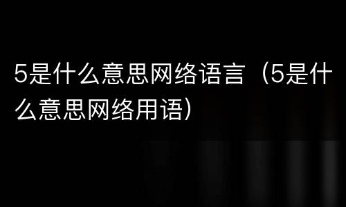 5是什么意思网络语言（5是什么意思网络用语）