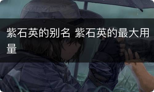 紫石英的别名 紫石英的最大用量